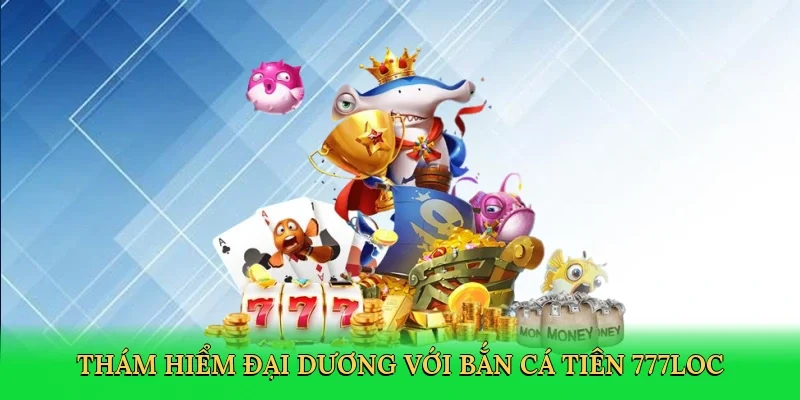 tham-hiem-dai-duong-voi-ban-ca-tien-777loc-2
