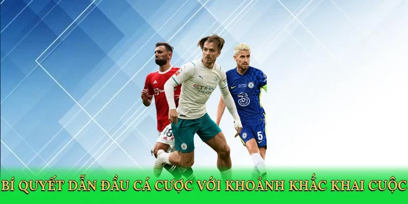 Bí quyết dẫn đầu cá cược với khoảnh khắc khai cuộc