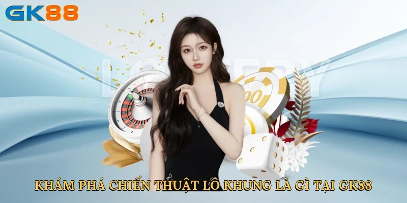 kham-pha-chien-thuat-lo-khung-la-gi-tai-gk88-2