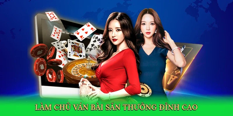 Làm chủ ván bài, săn thưởng đỉnh cao