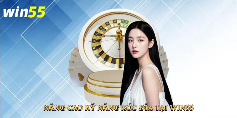 nang-cao-ky-nang-xoc-dia-tai-win55-4