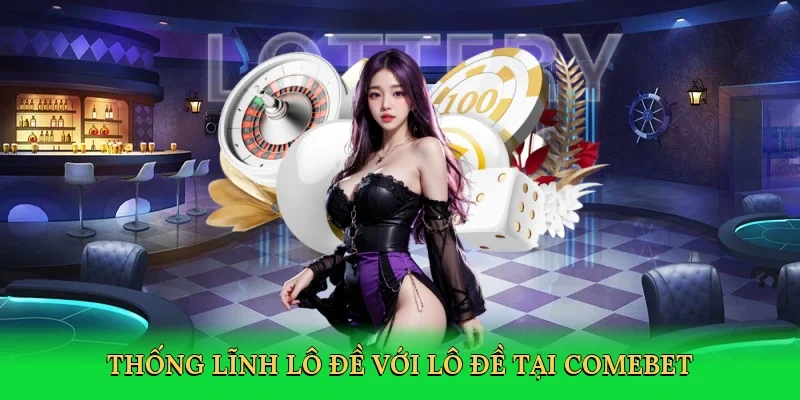Thống lĩnh lô đề với lô đề tại Comebet